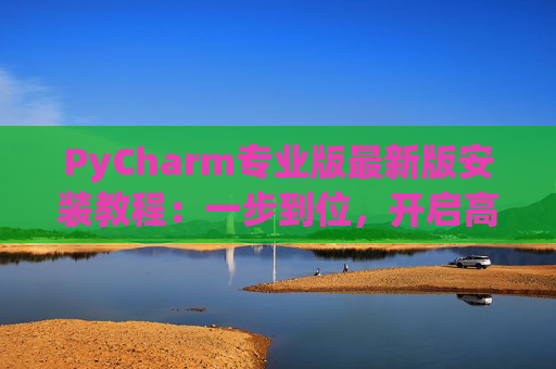 PyCharm专业版最新版安装教程：一步到位，开启高效Python开发之旅